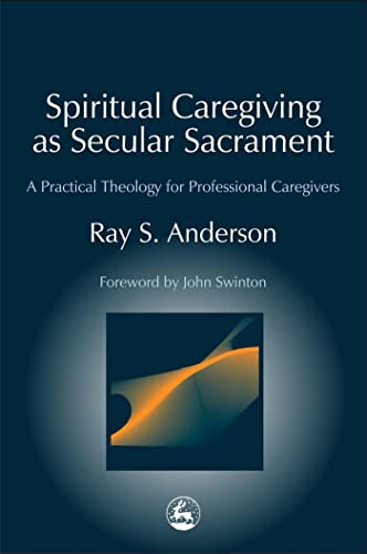 Spiritual Caregiving as Secular Sacrament: A Practical Theology for Professional Caregivers (9781843107460) by Anderson, Ray S.