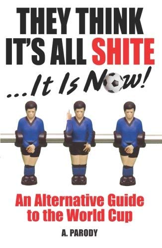 Imagen de archivo de They Think It's All Shite . . . It Is Now!: An Alternative Guide to the World Cup a la venta por WorldofBooks