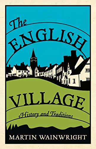 The English Village: History and Traditions - Martin Wainwright