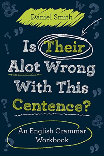 Is Their Alot Wrong With This Centence?: An English Grammar Workbook - Daniel Smith