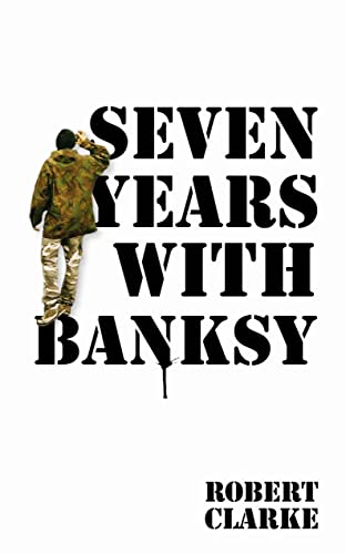 Seven Years with Banksy - Robert Clarke