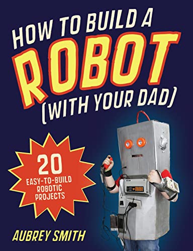 Stock image for How to Build a Robot (With Your Dad): 20 Easy-to-Build Robotic Projects for sale by SecondSale