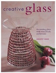 Creative Glass: Decorating Glass with Wire, Beads and Mosaic (9781843301455) by Wood, Dorothy