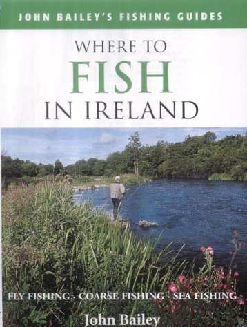 Where to Fish in Ireland: Flyfishing. Coarse Fishing. Sea Fishing (9781843305583) by Bailey, John