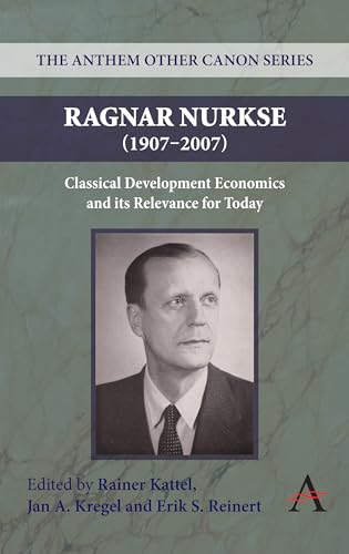 Imagen de archivo de Ragnar Nurkse (1907-2007): Classical Development Economics and its Relevance for Today (Anthem Other Canon Economics,Anthem Frontiers of Global Political Economy and Development) a la venta por Books From California