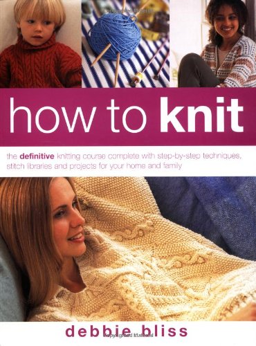 How to Knit: The Definitive Knitting Course Complete With Step-By-Step Techniques, Stitch Libraries and Projects for Your Home and Family (9781843402138) by Debbie Bliss