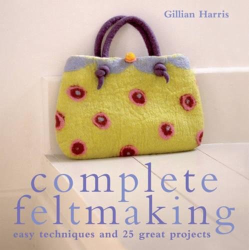 9781843403692: Complete Feltmaking: 10 Easy Techniques and 25 Great Projects