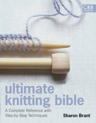 Ultimate Knitting Bible: A Complete Reference with Step-by-Step Techniques (C&B Crafts Bible Series) (9781843404507) by Brant, Sharon