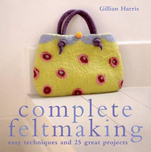 9781843404767: Complete Feltmaking: Easy Techniques and 25 Great Projects