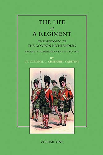 Stock image for LIFE OF A REGIMENT: The History of the Gordon Highlanders from its Formation in 1794 to 1816. VOL I for sale by Ria Christie Collections