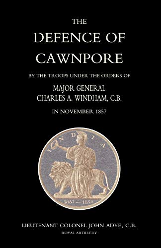 Stock image for DEFENCE OF CAWNPORE BY THE TROOPS UNDER THE ORDERS OF MAJOR GENERAL CHARLES WINDHAM IN NOVEMBER 1857 for sale by Chiron Media