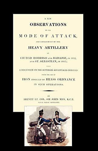 Stock image for Few Observations on the Mode of Attack and Employment of the Heavy Artillery at Ciudad Rodrigo and Badajoz in 1812 and St. Sebastian in 1813 for sale by Chiron Media