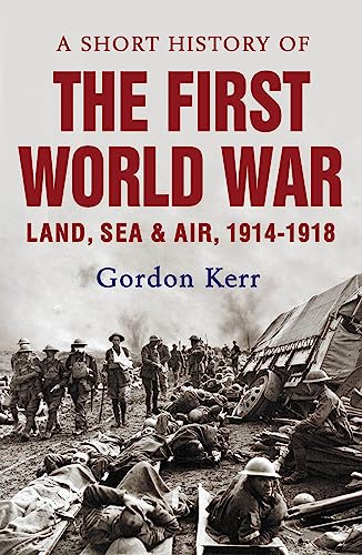 9781843440949: A Short History of the First World War: Land, Sea and Air, 1914 - 1918