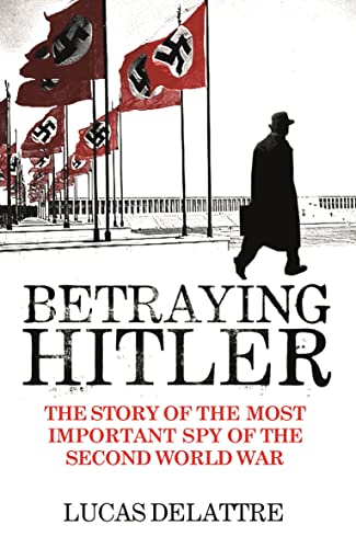 Betraying Hitler: The Story of the Most Important Spy of the Second World War (9781843543879) by Delattre, Lucas