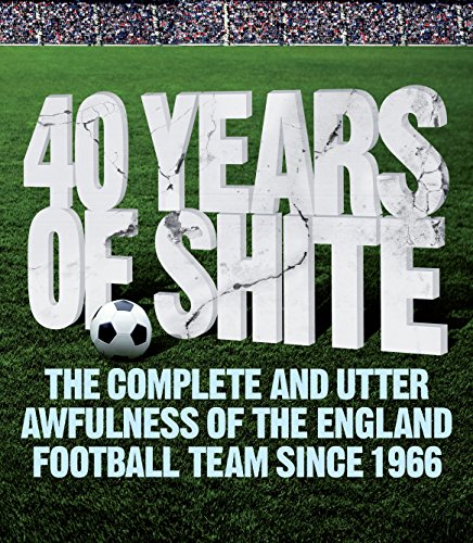 Beispielbild fr 40 Years of Shite : The Complete and Utter Awfulness of the English Football Team Since 1966 zum Verkauf von Better World Books Ltd