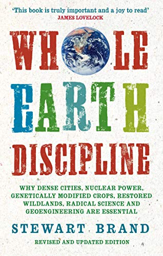 9781843548164: Whole Earth Discipline: Why Dense Cities, Nuclear Power, Transgenic Crops, Restored Wildlands, Radical Science, and Geoengineering are Necessary