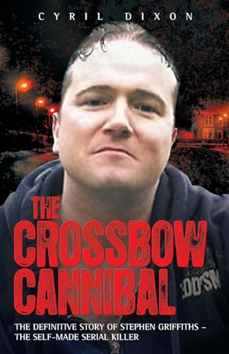 Stock image for Crossbow Cannibal: The Definitive Story of Stephen Griffiths - the Self-made Serial Killer for sale by WorldofBooks