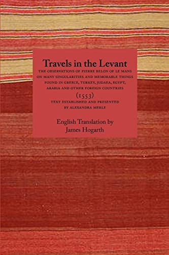 Travels in the Levant: The Observations of Pierre Belon of Le Mans on Many Singularities and Memorable Things Found in Greece, Turkey, Judaea (Travellers in the Wider Levant) (9781843821960) by Belon, Pierre