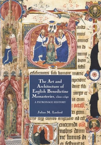 The Art and Architecture of English Benedictine Monasteries, 1300-1540: A Patronage History (Studies in the History of Medieval Religion) (Volume 25) (9781843831532) by Luxford, Julian M.; Luxford, Julian