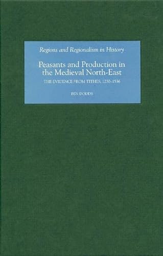 9781843832874: Peasants and Production in the Medieval North-East: The Evidence from Tithes, 1270-1536 (Regions and Regionalism in History)