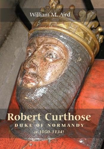 Robert Curthose: Duke of Normandy, c.1050-1134 - Aird, William M.