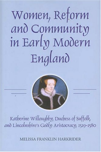 9781843833659: Women, Reform and Community in Early Modern England: Katherine Willoughby, duchess of Suffolk, and Lincolnshire's Godly Aristocracy, 1519-1580 (Studies in Modern British Religious History)