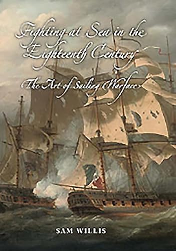 Fighting at Sea in the Eighteenth Century : The Art of Sailing Warfare - Willis, Sam