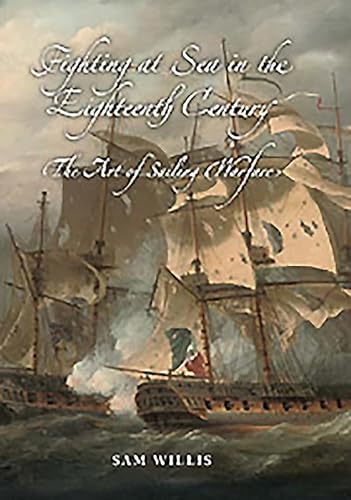 Fighting at Sea in the Eighteenth Century: The Art of Sailing Warfare - Willis, Sam