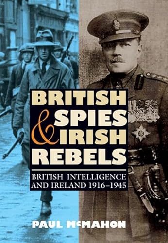 British Spies and Irish Rebels: British Intelligence and Ireland, 1916-1945 (History of British I...