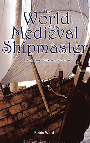 The World of the Medieval Shipmaster: Law, Business and the Sea, c.1350-c.1450 (9781843834557) by Ward, Robin