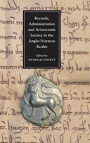 9781843834854: Records, Administration and Aristocratic Society in the Anglo-Norman Realm: Papers Commemorating the 800th Anniversary of King John's Loss of Normandy