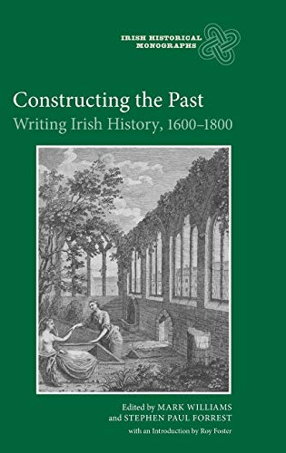 Constructing the Past: Writing Irish History, 1600-1800 (Irish Historical Monographs, 6) (9781843835738) by Williams, Mark; Forrest, Stephen Paul