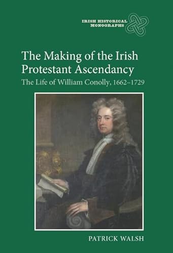 9781843835844: The Making of the Irish Protestant Ascendancy: The Life of William Conolly, 1662-1729