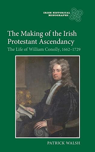 9781843835844: The Making of the Irish Protestant Ascendancy: The Life of William Conolly, 1662-1729 (Irish Historical Monographs)
