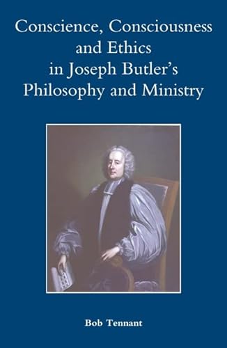 Conscience, Consciousness and Ethics in Joseph Butler's Philosophy and Ministry (Studies in Modern British Religious History, 26) (Volume 26) (9781843836124) by Tennant, Bob