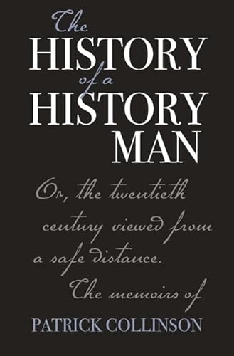 Beispielbild fr THE HISTORY OF A HISTORY MAN: OR, THE TWENTIETH CENTURY VIEWED FROM A SAFE DISTANCE: THE MEMOIRS OF PATRICK COLLINSON. zum Verkauf von Any Amount of Books