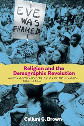 Religion and the Demographic Revolution: Women and Secularisation in Canada, Ireland, UK and USA since the 1960s (Studies in Modern British Religious History, 29) (9781843837923) by Brown, Callum G.