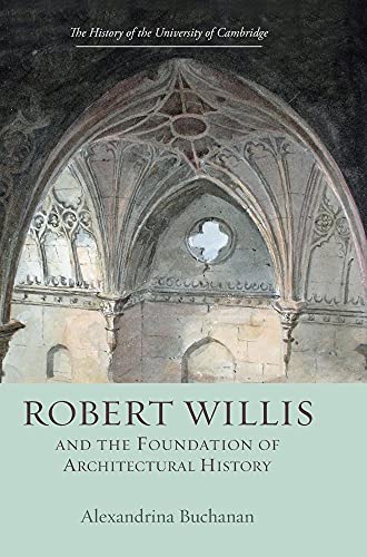 Robert Willis (1800-1875) and the Foundation of Architectural History (History of the University of Cambridge, 8) (9781843838005) by Buchanan, Alexandrina