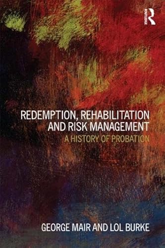 Redemption, Rehabilitation and Risk Management: A History of Probation (9781843922490) by Mair, George; Burke, Lol