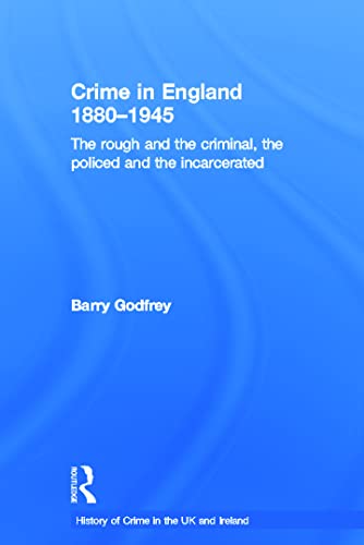 Crime in England 1880-1945: The rough and the criminal, the policed and the incarcerated (History of Crime in the UK and Ireland) (9781843929482) by Godfrey, Barry
