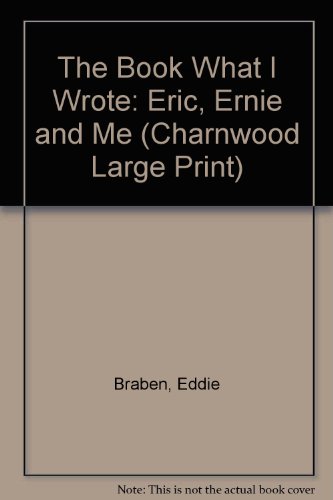 The Book What I Wrote: Eric, Ernie and Me (Charnwood Large Print) (9781843959038) by Eddie Braben
