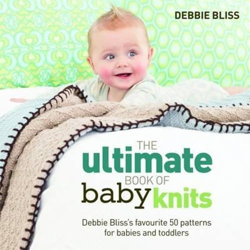 The Ultimate Book of Baby Knits: Debbie Bliss's Favourite 50 Patterns for Babies and Toddlers (9781844009459) by Debbie Bliss