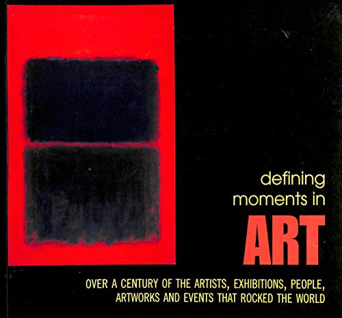 9781844035878: Defining Moments in Art: Over a Century of the Greatest Artists, Artworks, People, Exhibitions and Events that Rocked the Art World