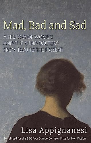 9781844082346: Mad, Bad And Sad: A History of Women and the Mind Doctors from 1800 to the Present