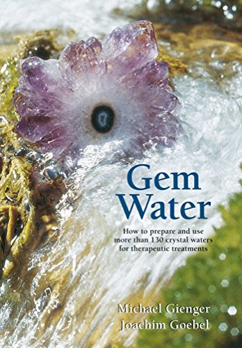 Gem Water : How to Prepare and Use More Than 130 Crystal Waters for Therapeutic Treatments