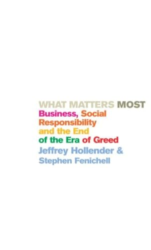 What Matters Most: Business, Social Responsibility and the End of the Era of Greed (9781844133970) by Jeffrey Hollender; Stephen Fenichell