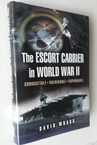 9781844152209: Escort Carrier of the Second World War: Combustible, Vulnerable And Expendable!