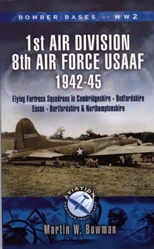 1st Air Division, 8th Air Force (USAAF) 1942-45: Cambridgeshire, Northamptonshire, Bedfordshire (Aviation Heritage Trail Series) (9781844154531) by Bowman, Martin W