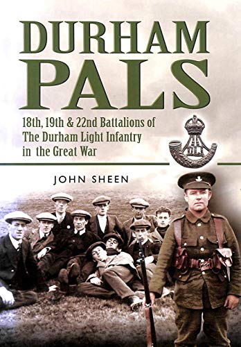 Durham Pals: 18th, 19th, 20th and 22nd Battalions of the Durham Light Infantry in the Great War (9781844154951) by Sheen, John