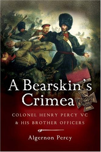 

A Bearskin's Crimea: Lieutenant Colonel Henry Percy VC and His Brother Officers